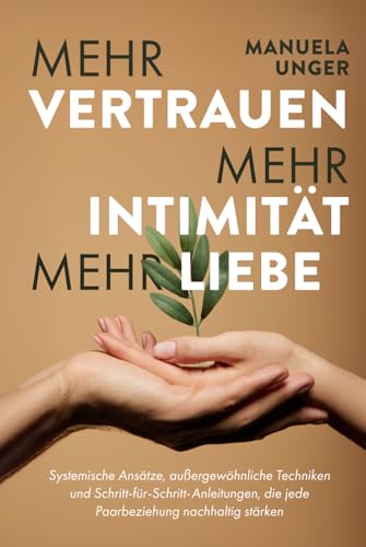 Mehr Vertrauen, mehr Intimität, mehr Liebe: Systemische Ansätze, außergewöhnliche Techniken und Schritt-für-Schritt-Anleitungen, die jede Paarbeziehung nachhaltig stärken von Verlagshaus Stopfer