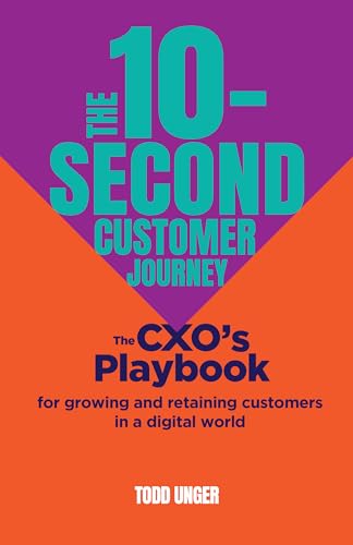 The 10-Second Customer Journey: The CXO’s playbook for growing and retaining customers in a digital world: The Cxo’s Playbook for Growing and Retaining Customers in a Digital World The 10-Second Customer Journey: The CXO’s playbook for growing and retaining customers in a digital world: The Cxo’s Playbook for Growing and Retaining Customers in a Digital World