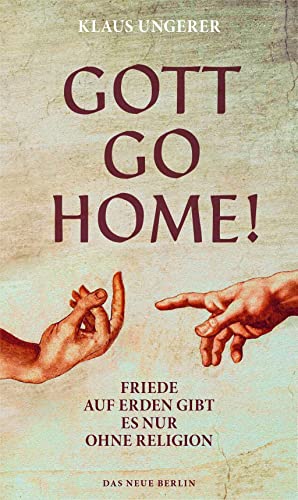 Gott Go Home!: Friede auf Erden gibt es nur ohne Religion von Das Neue Berlin