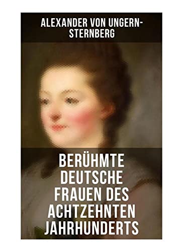 Berühmte deutsche Frauen des achtzehnten Jahrhunderts: Historische Biografien: Gräfin Aurora von Königsmarck, Fürstin Amalie von Gallitzin, Caroline ... Frau von Krüdener & Gertrud Elisabeth Mara Berühmte deutsche Frauen des achtzehnten Jahrhunderts: Historische Biografien: Gräfin Aurora von Königsmarck, Fürstin Amalie von Gallitzin, Caroline ... Frau von Krüdener & Gertrud Elisabeth Mara