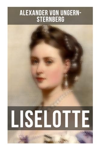 Liselotte: Aus dem Leben der deutschen Prinzessin Elisabeth-Charlotte von der Pfalz Liselotte: Aus dem Leben der deutschen Prinzessin Elisabeth-Charlotte von der Pfalz