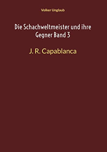 Die Schachweltmeister und ihre Gegner Band 3: J. R. Capablanca