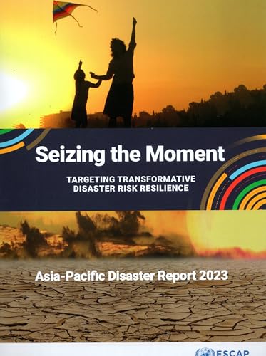 Asia-Pacific Disaster Report 2023: Seizing the Moment: Targeting: Transformative Disaster Risk Resilience Asia-Pacific Disaster Report 2023: Seizing the Moment: Targeting: Transformative Disaster Risk Resilience von United Nations