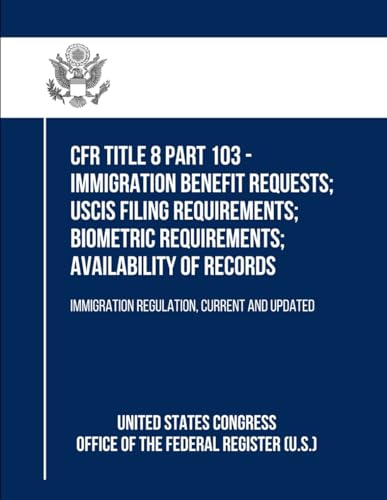 CFR Title 8 Part 103 - Immigration Benefit Requests; Uscis Filing Requirements; Biometric Requirements; Availability of Records: Immigration Regulation, Current and Updated von Independently published