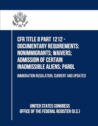 CFR Title 8 Part 1212 - Documentary Requirements: Nonimmigrants; Waivers; Admission of Certain Inadmissible Aliens; Parol: Immigration Regulation, Current and Updated von Independently published