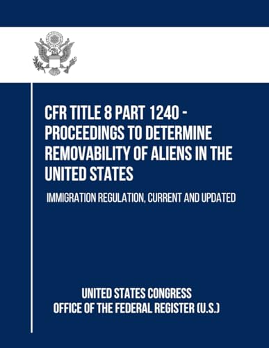 CFR Title 8 Part 1240 - Proceedings to Determine Removability of Aliens in the United States: Immigration Regulation, Current and Updated von Independently published