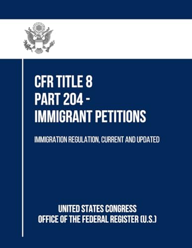 CFR Title 8 Part 204 - Immigrant Petitions: Immigration Regulation, Current and Updated von Independently published