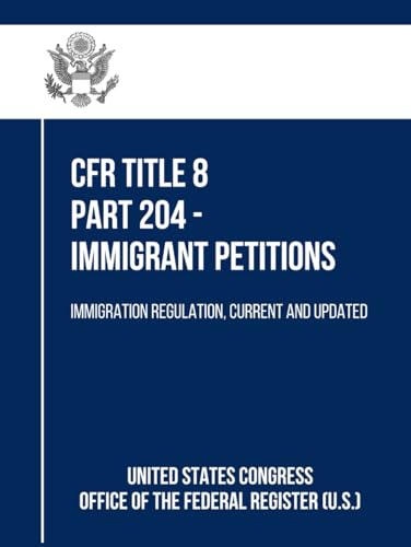 CFR Title 8 Part 204 - Immigrant Petitions: Immigration Regulation, Current and Updated von Independently published