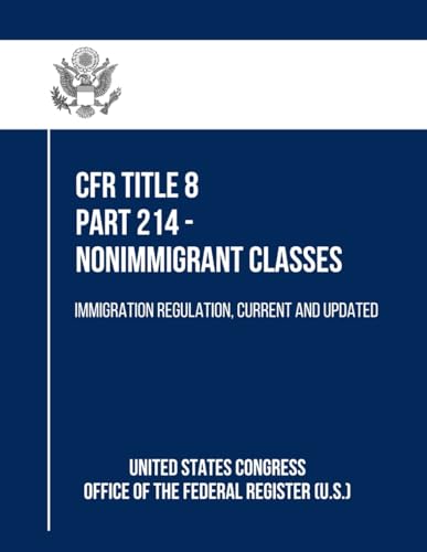 CFR Title 8 Part 214 - Nonimmigrant Classes: Immigration Regulation, Current and Updated von Independently published