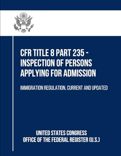 CFR Title 8 Part 235 - Inspection of Persons Applying for Admission: Immigration Regulation, Current and Updated von Independently published