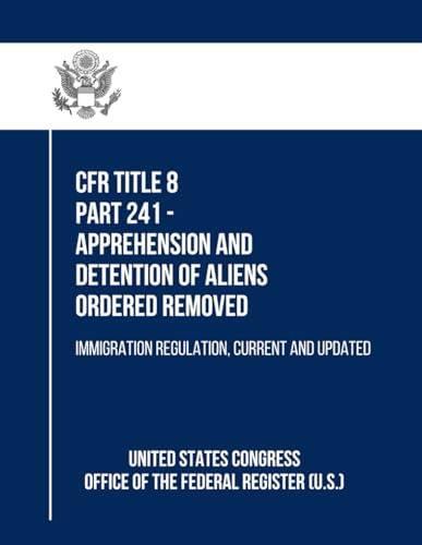 CFR Title 8 Part 241 - Apprehension and Detention of Aliens Ordered Removed: Immigration Regulation, Current and Updated von Independently published