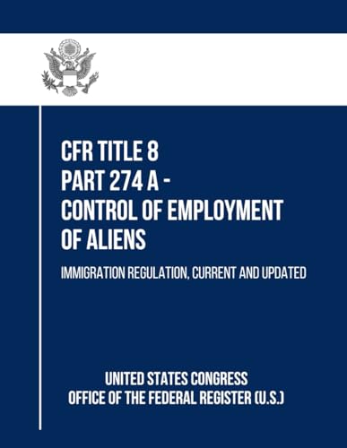 CFR Title 8 Part 274 A - Control of Employment of Aliens: Immigration Regulation, Current and Updated von Independently published