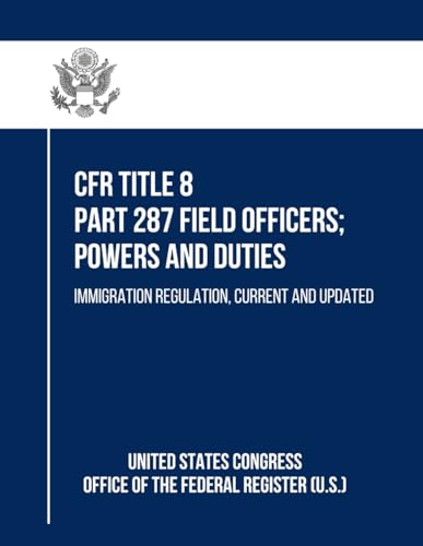 CFR Title 8 Part 287 Field Officers; Powers and Duties: Immigration Regulation, Current and Updated von Independently published