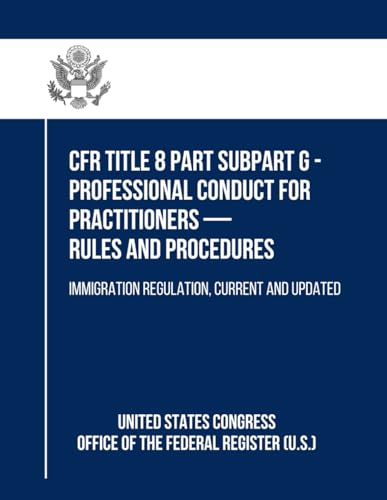 CFR Title 8 Part Subpart G - Professional Conduct for Practitioners — Rules and Procedures: Immigration Regulation, Current and Updated von Independently published