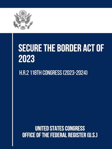 Secure the Border Act of 2023: H.R.2 118th Congress (2023-2024) von Independently published