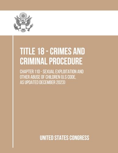 Title 18 - Crimes And Criminal Procedure: Chapter 110 - Sexual Exploitation and Other Abuse of Children (U.S Code, As Updated December 2023)