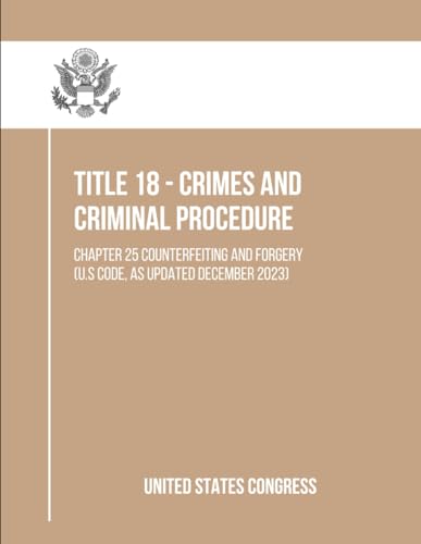 Title 18 - Crimes And Criminal Procedure: Chapter 25 Counterfeiting and Forgery (U.S Code, As Updated December 2023)