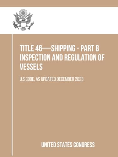 Title 46—SHIPPING - Part B Inspection and Regulation of Vessels: U.S Code, As Updated December 2023