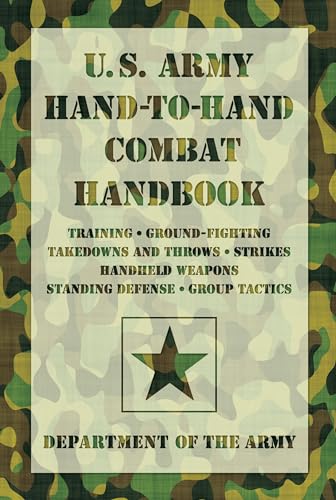 U.S. Army Hand-to-Hand Combat Handbook: Training, Ground-Fighting, Takedowns and Throws, Strikes, Handheld Weapons, Standing Defense, Group Tactics