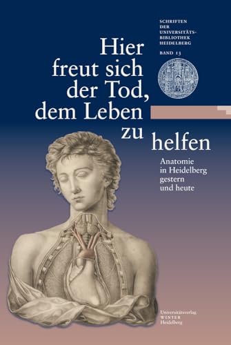 Hier freut sich der Tod, dem Leben zu helfen: Anatomie in Heidelberg gestern und heute. Eine Ausstellung der Universitätsbibliothek Heidelberg und des ... Universitätsbibliothek Heidelberg, Band 13)