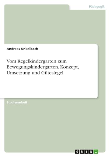 Vom Regelkindergarten zum Bewegungskindergarten. Konzept, Umsetzung und Gütesiegel von GRIN Verlag