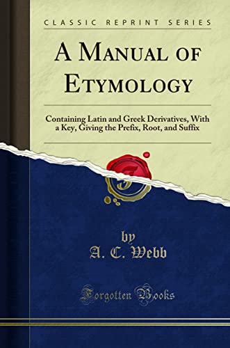A Manual of Etymology: Containing Latin and Greek Derivatives, With a Key, Giving the Prefix, Root, and Suffix (Classic Reprint) von Forgotten Books