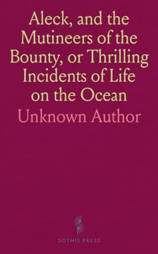 Aleck, and the Mutineers of the Bounty, or Thrilling Incidents of Life on the Ocean: Being the History of Pitcairn's Island and a Remarkable Illustration of the Influence of the Bible von Sothis Press