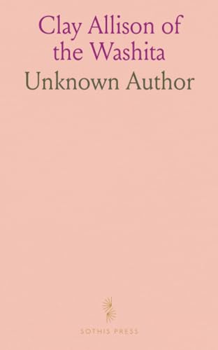 Clay Allison of the Washita: First a Cow Man and Then an Extinguisher of Bad Man, Recollections of Colorado, New Mexico and the Texas Panhandle von Sothis Press