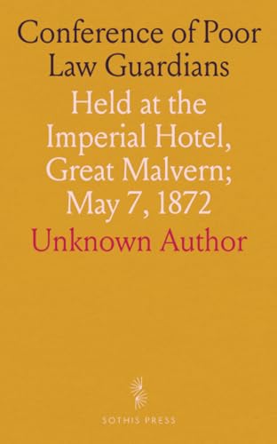 Conference of Poor Law Guardians: Held at the Imperial Hotel, Great Malvern; May 7, 1872 Conference of Poor Law Guardians: Held at the Imperial Hotel, Great Malvern; May 7, 1872 von Sothis Press