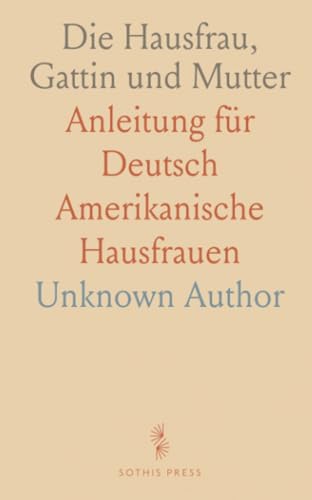Die Hausfrau, Gattin und Mutter: Anleitung für Deutsch Amerikanische Hausfrauen Die Hausfrau, Gattin und Mutter: Anleitung für Deutsch Amerikanische Hausfrauen von Sothis Press