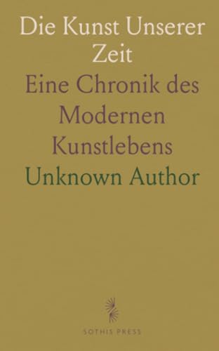 Die Kunst Unserer Zeit: Eine Chronik des Modernen Kunstlebens Die Kunst Unserer Zeit: Eine Chronik des Modernen Kunstlebens von Sothis Press