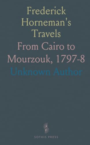 Frederick Horneman's Travels: From Cairo to Mourzouk, 1797-8 Frederick Horneman's Travels: From Cairo to Mourzouk, 1797-8 von Sothis Press
