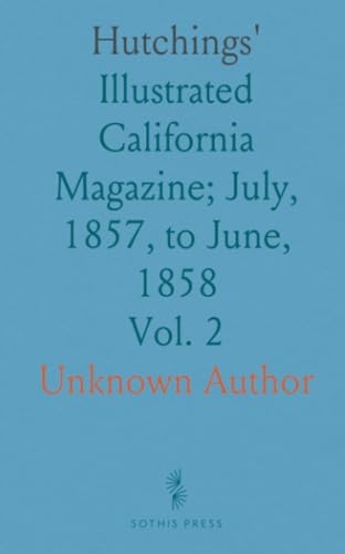 Hutchings': Illustrated California Magazine; July, 1857, to June, 1858 Hutchings': Illustrated California Magazine; July, 1857, to June, 1858 von Sothis Press
