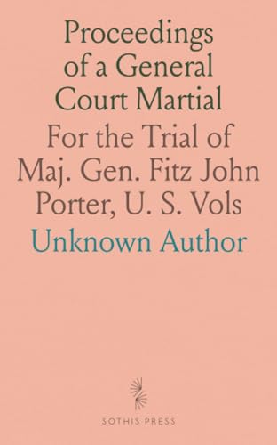 Proceedings of a General Court Martial: For the Trial of Maj. Gen. Fitz John Porter, U. S. Vols Proceedings of a General Court Martial: For the Trial of Maj. Gen. Fitz John Porter, U. S. Vols