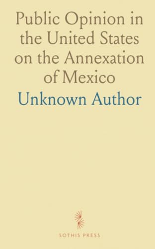 Public Opinion in the United States on the Annexation of Mexico Public Opinion in the United States on the Annexation of Mexico von Sothis Press