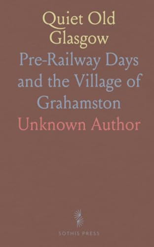Quiet Old Glasgow: Pre-Railway Days and the Village of Grahamston Quiet Old Glasgow: Pre-Railway Days and the Village of Grahamston von Sothis Press