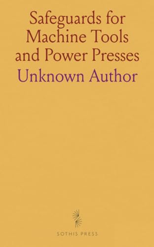 Safeguards for Machine Tools and Power Presses: Suggestions for Preventing Accidents, Devices for Safeguarding Operation, Rules for Avoiding Injuries Safeguards for Machine Tools and Power Presses: Suggestions for Preventing Accidents, Devices for Safeguarding Operation, Rules for Avoiding Injuries von Sothis Press