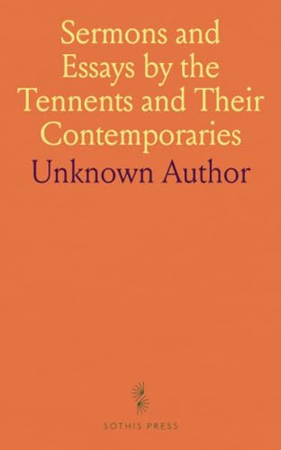 Sermons and Essays by the Tennents and Their Contemporaries Sermons and Essays by the Tennents and Their Contemporaries von Sothis Press