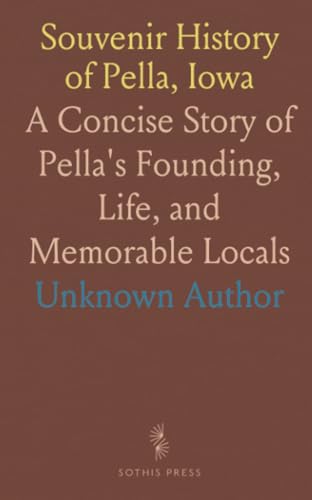 Souvenir History of Pella, Iowa: A Concise Story of Pella's Founding, Life, and Memorable Locals Souvenir History of Pella, Iowa: A Concise Story of Pella's Founding, Life, and Memorable Locals von Sothis Press