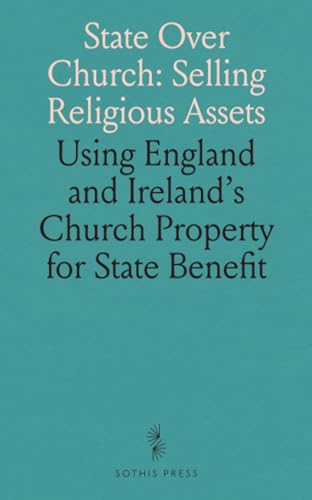 State Over Church: Selling Religious Assets: Using England and Ireland's Church Property for State Benefit State Over Church: Selling Religious Assets: Using England and Ireland's Church Property for State Benefit von Sothis Press