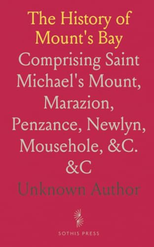 The History of Mount's Bay: Comprising Saint Michael's Mount, Marazion, Penzance, Newlyn, Mousehole, &C. &C The History of Mount's Bay: Comprising Saint Michael's Mount, Marazion, Penzance, Newlyn, Mousehole, &C. &C von Sothis Press