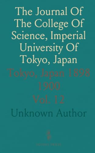 The Journal Of The College Of Science, Imperial University Of Tokyo, Japan: Tokyo, Japan 1898 1900 The Journal Of The College Of Science, Imperial University Of Tokyo, Japan: Tokyo, Japan 1898 1900 von Sothis Press