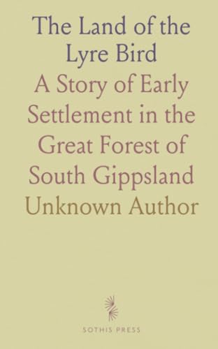 The Land of the Lyre Bird: A Story of Early Settlement in the Great Forest of South Gippsland The Land of the Lyre Bird: A Story of Early Settlement in the Great Forest of South Gippsland von Sothis Press