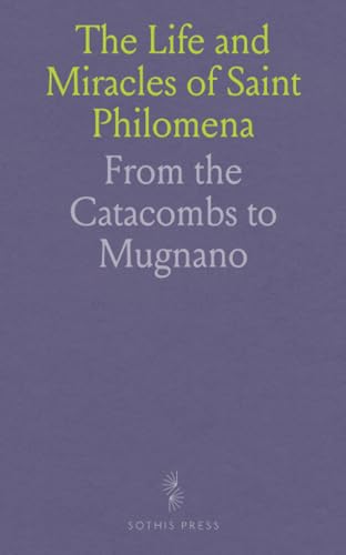 The Life and Miracles of Saint Philomena: From the Catacombs to Mugnano von Sothis Press