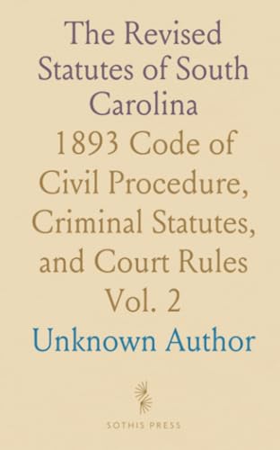 The Revised Statutes of South Carolina: 1893 Code of Civil Procedure, Criminal Statutes, and Court Rules The Revised Statutes of South Carolina: 1893 Code of Civil Procedure, Criminal Statutes, and Court Rules von Sothis Press