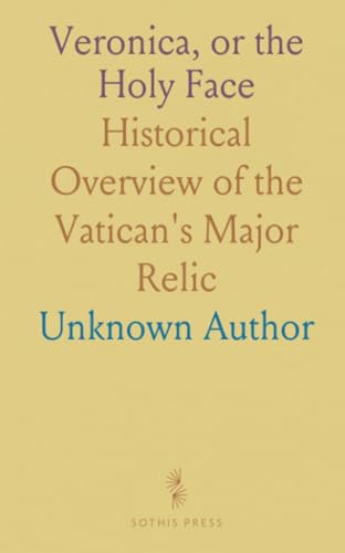 Veronica, or the Holy Face: Historical Overview of the Vatican's Major Relic von Sothis Press
