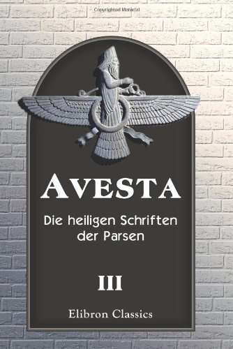 Avesta: Die heiligen Schriften der Parsen. Aus dem Grundtexte übersetzt, mit steter Rücksicht auf die Tradition, von Dr. Friedrich Spiegel. Band 3: Khorda-Avesta Avesta: Die heiligen Schriften der Parsen. Aus dem Grundtexte übersetzt, mit steter Rücksicht auf die Tradition, von Dr. Friedrich Spiegel. Band 3: Khorda-Avesta von Adamant Media Corporation