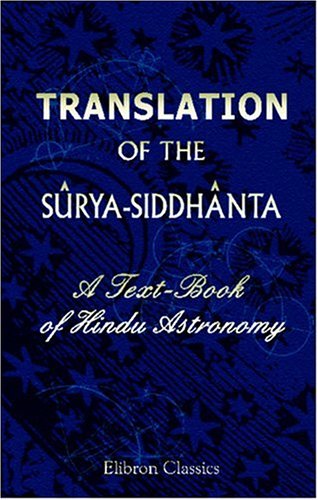 Translation of the Sûrya-Siddhânta: A Text-Book of Hindu Astronomy. With Notes, and an Appendix, Containing Additional Notes and Tables, Calculations of Eclipses, a Stellar Map, and Indexes von Adamant Media Corporation