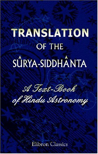 Translation of the Sûrya-Siddhânta: A Text-Book of Hindu Astronomy. With Notes, and an Appendix, Containing Additional Notes and Tables, Calculations of Eclipses, a Stellar Map, and Indexes Translation of the Sûrya-Siddhânta: A Text-Book of Hindu Astronomy. With Notes, and an Appendix, Containing Additional Notes and Tables, Calculations of Eclipses, a Stellar Map, and Indexes von Adamant Media Corporation