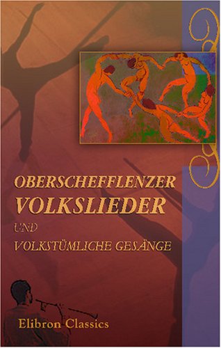 Oberschefflenzer Volkslieder und volkstümliche Gesänge: Gesammelt von Augusta Bender; Niederschrift der Weisen von J. Pommer von Adamant Media Corporation